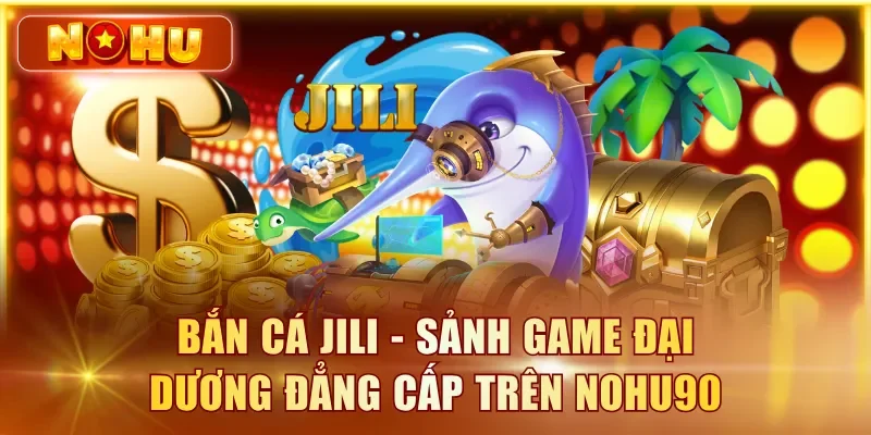 Bắn Cá JILI - Top Game Bắn Cá Ăn Xu Đến Từ JILI 2026 Bắn cá JILI