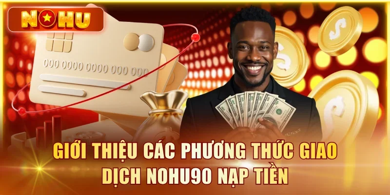 Nạp Tiền NOHU90 – 4 Cách Thức Nạp Nhanh Gọn Dưới 1 Phút Giới thiệu các phương thức giao dịch NOHU90 nạp tiền