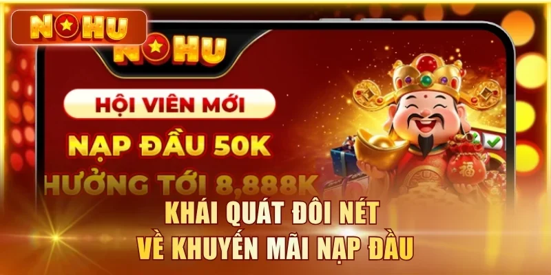 Khuyến Mãi Nạp Đầu 100% - Nhận Tới 8.888K Tại NOHU90 Khái quát đôi nét về khuyến mãi nạp đầu