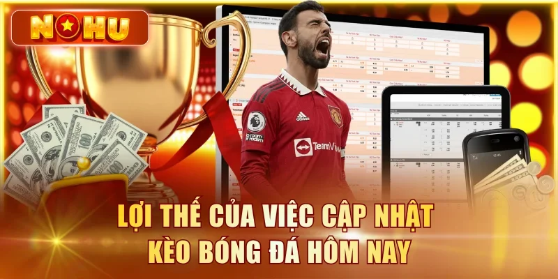 Lợi thế của việc cập nhật kèo bóng đá hôm nay