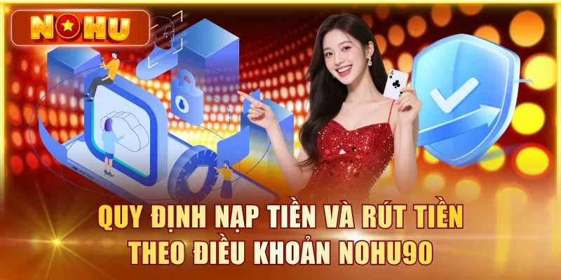 Điều Khoản NOHU90 - Tổng Hợp Các Quy Định Tại Nhà Cái Quy định nạp tiền và rút tiền theo điều khoản NOHU90