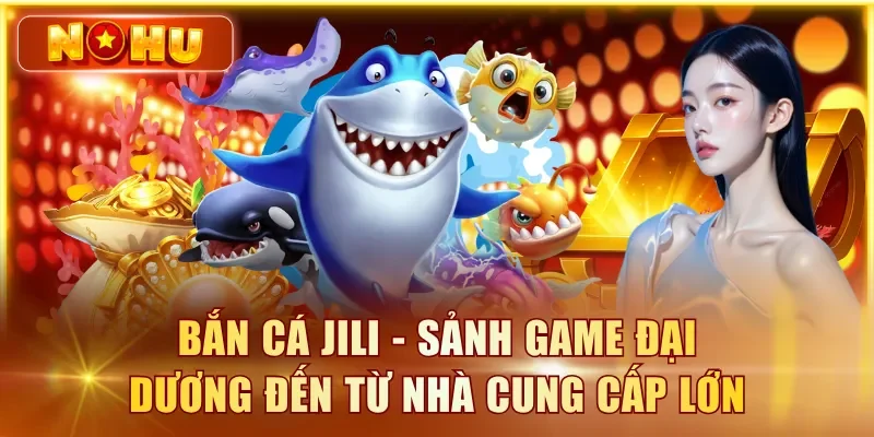 Bắn cá JILI - Sảnh game đại dương đến từ nhà cung cấp lớn