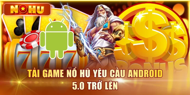 Tải game nổ hũ yêu cầu Android 5.0 trở lên