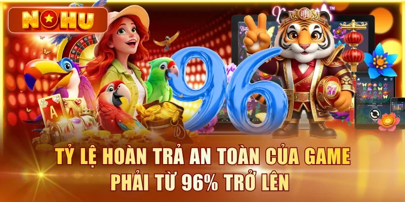 Tỷ lệ hoàn trả an toàn của game phải từ 96% trở lên